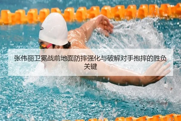 张伟丽卫冕战前地面防摔强化与破解对手抱摔的胜负关键